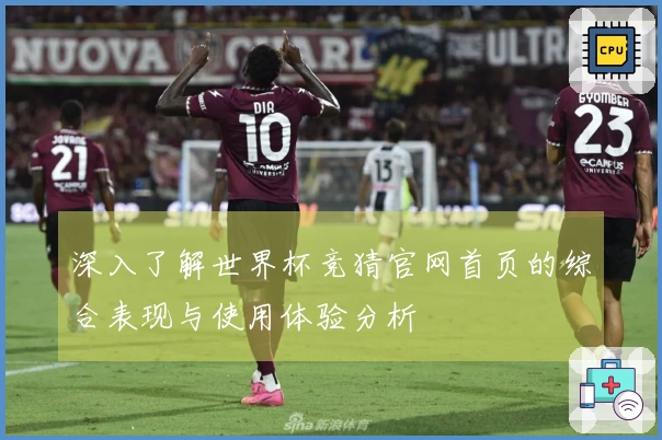 深入了解世界杯竞猜官网首页的综合表现与使用体验分析