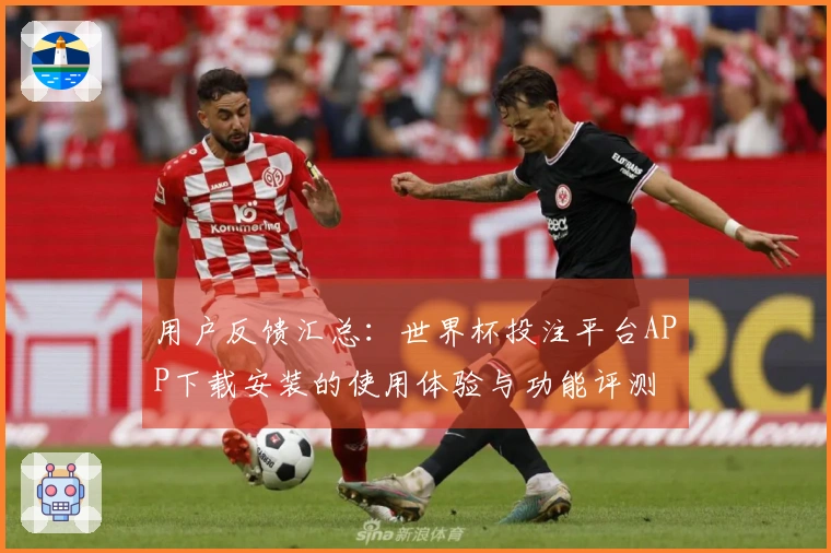 用户反馈汇总：世界杯投注平台APP下载安装的使用体验与功能评测