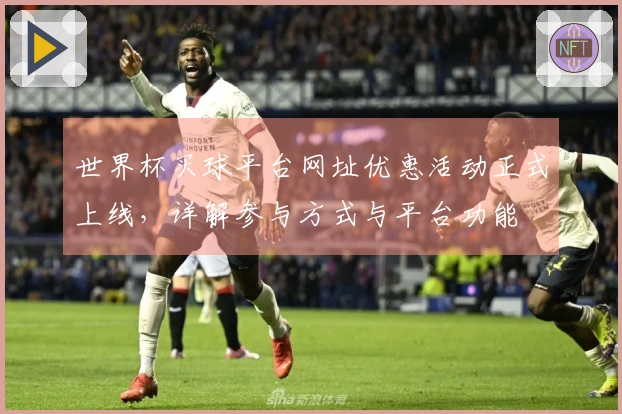 世界杯买球平台网址优惠活动正式上线，详解参与方式与平台功能