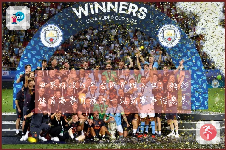 世界杯投注平台网页版入口：精彩体育赛事直播与一站式赛事信息尽在此处