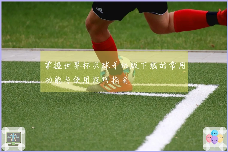 掌握世界杯买球手机版下载的常用功能与使用技巧指南