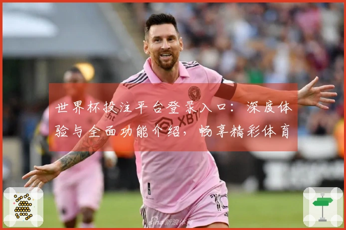世界杯投注平台登录入口：深度体验与全面功能介绍，畅享精彩体育直播