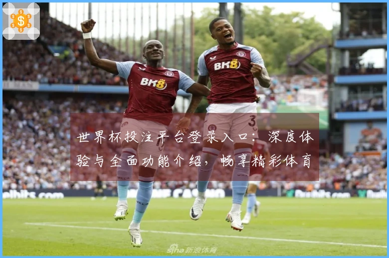 世界杯投注平台登录入口：深度体验与全面功能介绍，畅享精彩体育直播