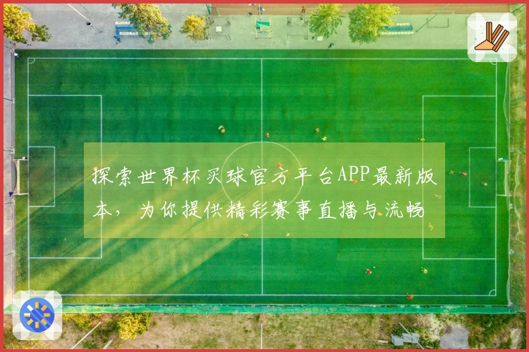 探索世界杯买球官方平台APP最新版本，为你提供精彩赛事直播与流畅观赛体验