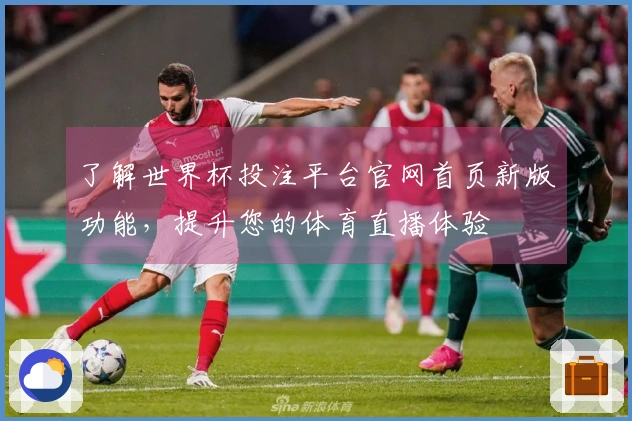 了解世界杯投注平台官网首页新版功能，提升您的体育直播体验