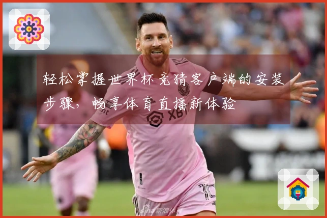 轻松掌握世界杯竞猜客户端的安装步骤，畅享体育直播新体验