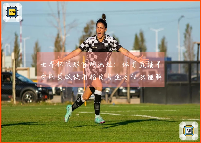 世界杯买球官网地址：体育直播平台网页版使用指南与全方位功能解析