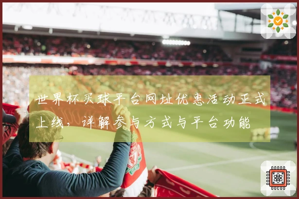世界杯买球平台网址优惠活动正式上线，详解参与方式与平台功能