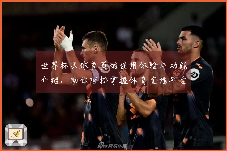 世界杯买球首页的使用体验与功能介绍，助你轻松掌握体育直播平台