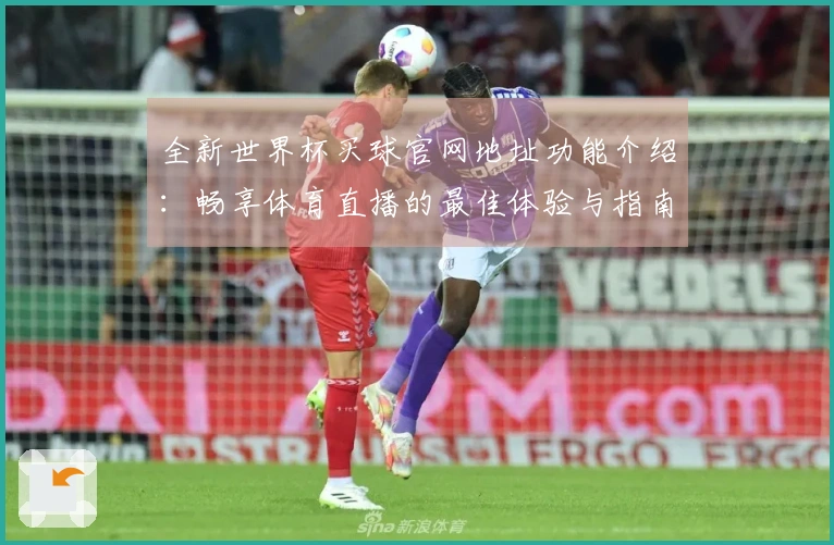 全新世界杯买球官网地址功能介绍：畅享体育直播的最佳体验与指南