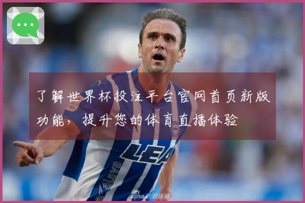 了解世界杯投注平台官网首页新版功能，提升您的体育直播体验