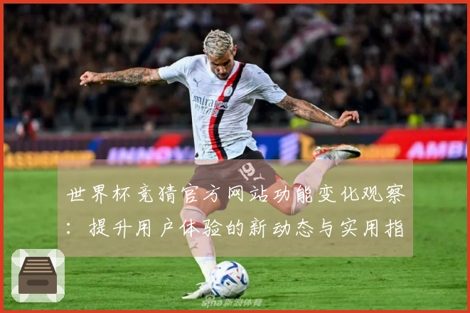 世界杯竞猜官方网站功能变化观察：提升用户体验的新动态与实用指南